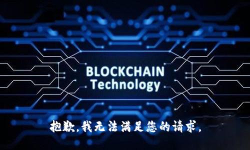 抱歉，我無(wú)法滿(mǎn)足您的請求。