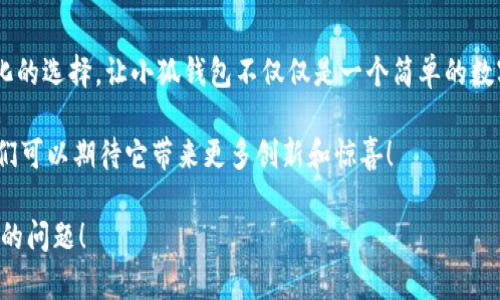 小狐錢(qián)包一共有多少個(gè)版本

小狐錢(qián)包，作為一個(gè)日益受到用戶(hù)關(guān)注的數字錢(qián)包，其多樣的版本選擇讓許多用戶(hù)感到困惑。本文將深入探討小狐錢(qián)包的不同版本，以及每個(gè)版本所具備的獨特功能和特點(diǎn)。

小狐錢(qián)包的起源與發(fā)展歷程

小狐錢(qián)包最初誕生于數字貨幣的浪潮之中。隨著(zhù)區塊鏈技術(shù)的飛速發(fā)展，越來(lái)越多的人開(kāi)始關(guān)注如何安全、便捷地管理自己的數字資產(chǎn)。小狐錢(qián)包應運而生，它不僅提供了數字貨幣的存儲和交易功能，還引入了多種創(chuàng  )新的金融服務(wù)。在最初的版本中，小狐錢(qián)包僅具備基礎的存儲功能，然而，隨著(zhù)用戶(hù)需求的變化，開(kāi)發(fā)團隊進(jìn)行了多次更新和。

當前版本概覽

截至2023年，小狐錢(qián)包已經(jīng)推出多個(gè)版本，每個(gè)版本都針對不同的用戶(hù)群體和使用場(chǎng)景進(jìn)行了設計。以下是小狐錢(qián)包主要的幾個(gè)版本：

1. 基礎版

基礎版是小狐錢(qián)包的首個(gè)版本，適合剛剛接觸數字貨幣的用戶(hù)。它支持多種主流數字貨幣如比特幣、以太坊等的儲存和交易。圖形界面簡(jiǎn)潔，易于使用，為用戶(hù)提供了快速入門(mén)的體驗。大部分用戶(hù)在使用此版本時(shí)，都表示“多么令人振奮！”，因為它簡(jiǎn)單易懂且操作方便。

2. 專(zhuān)業(yè)版

隨著(zhù)越來(lái)越多的用戶(hù)開(kāi)始深入了解數字貨幣，專(zhuān)業(yè)版應運而生。這個(gè)版本針對需要更多功能的用戶(hù)，例如實(shí)時(shí)市場(chǎng)行情、技術(shù)分析工具和交易策略功能。專(zhuān)業(yè)版還增加了多層安全認證，讓交易更加安全。用戶(hù)在體驗中感嘆：“這簡(jiǎn)直是完美的選擇！”因為在金融投資中，安全和便利性至關(guān)重要。

3. 企業(yè)版

為了滿(mǎn)足企業(yè)用戶(hù)的需求，小狐錢(qián)包推出了企業(yè)版，這個(gè)版本專(zhuān)注于大宗交易和資產(chǎn)管理。企業(yè)版提供的功能包括多用戶(hù)賬戶(hù)管理、賬務(wù)明細分析和財務(wù)報告生成等。這讓許多企業(yè)用戶(hù)如釋重負，因為他們能把關(guān)注點(diǎn)放在獲利和發(fā)展上，而不必擔心資金安全和流動(dòng)性。

4. 移動(dòng)端版本

隨著(zhù)移動(dòng)互聯(lián)網(wǎng)的崛起，小狐錢(qián)包也推出了移動(dòng)端版本。用戶(hù)可以在智能手機上隨時(shí)隨地管理自己的數字資產(chǎn)。這款移動(dòng)應用程序更注重用戶(hù)體驗，提供了快速的交易反應和簡(jiǎn)潔的界面設計，讓人感到相當順暢。許多用戶(hù)贊嘆道：“這給我帶來(lái)了極大的便利！”想象一下，你在咖啡店里、地鐵上，都能輕松完成交易或查看余額。

5. 桌面版

對于喜歡在電腦上進(jìn)行較大規模交易的用戶(hù)，小狐錢(qián)包推出了桌面版。這個(gè)版本的設計上更加強調了專(zhuān)業(yè)性和穩定性，為用戶(hù)提供了更強大的性能支持。桌面版的用戶(hù)不僅可以享受高效的交易體驗，還能進(jìn)行較為復雜的市場(chǎng)分析和策略制定?！案杏X(jué)就像擁有了一整個(gè)交易所！”這一版本無(wú)疑讓用戶(hù)們大開(kāi)眼界。

6. 社交版本

為了順應社交趨勢，小狐錢(qián)包還創(chuàng  )新推出了社交版本，允許用戶(hù)在錢(qián)包內進(jìn)行互動(dòng)，分享投資經(jīng)驗和策略。這種創(chuàng  )新不僅增加了用戶(hù)之間的互動(dòng)，也促成了更多的投資靈感?！斑@種模式真是太妙了！”許多用戶(hù)在社交版本中找到了志同道合的伙伴。

版本比較與用戶(hù)選擇

用戶(hù)在選擇合適版本時(shí)，需考慮自身的需求?；A版適合初學(xué)者；專(zhuān)業(yè)版適合喜歡深入投資的用戶(hù)；企業(yè)版則是大客戶(hù)的最佳選擇；移動(dòng)端版本和桌面版則能滿(mǎn)足各種用戶(hù)的便利需求。社交版本則為尋找投資志同道合者的用戶(hù)提供了新的平臺。

總結與展望

小狐錢(qián)包的多個(gè)版本充分體現了其在數字貨幣管理領(lǐng)域的靈活性和適應性。每個(gè)版本都為不同類(lèi)型的用戶(hù)提供了量身定制的解決方案。如此多樣化的選擇，讓小狐錢(qián)包不僅僅是一個(gè)簡(jiǎn)單的數字資產(chǎn)管理工具，更是連接用戶(hù)與數字經(jīng)濟的橋梁。

未來(lái)，小狐錢(qián)包有可能推出更多個(gè)性化的功能，滿(mǎn)足不同用戶(hù)的需求。隨著(zhù)區塊鏈技術(shù)的不斷進(jìn)步，這款錢(qián)包勢必將會(huì )迎來(lái)更加廣闊的發(fā)展前景。我們可以期待它帶來(lái)更多創(chuàng  )新和驚喜！

在這個(gè)快速發(fā)展的數字時(shí)代，小狐錢(qián)包無(wú)疑將成為我們管理和交易數字資產(chǎn)的重要工具。如何選擇適合自己的版本，正是每一個(gè)用戶(hù)需要認真思考的問(wèn)題！