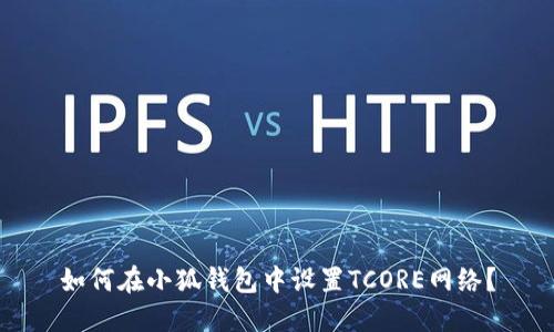 如何在小狐錢(qián)包中設置TCORE網(wǎng)絡(luò )？