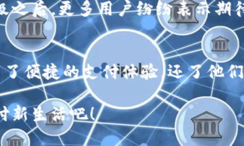 小狐錢(qián)包升級版下載，暢享便捷支付體驗！

小狐錢(qián)包, 升級版, 支付體驗/guanjianci

什么是小狐錢(qián)包？
在這個(gè)快速發(fā)展的數字時(shí)代，越來(lái)越多的人開(kāi)始尋找高效、便捷的支付方式。小狐錢(qián)包作為一款創(chuàng  )新的數字錢(qián)包應用，正是專(zhuān)為滿(mǎn)足這一需求而設計的，它不僅提供安全、快速的支付方案，還通過(guò)不斷的功能升級，提升用戶(hù)的使用體驗。尤其是在科技飛速發(fā)展的今天，適應這些變化，已經(jīng)成為了一種能力與趨勢。

小狐錢(qián)包的核心優(yōu)勢
小狐錢(qián)包的魅力不僅在于它的便利性，更在于它所提供的全方位的金融服務(wù)。從掃碼支付、線(xiàn)下消費到線(xiàn)上購物返利，用戶(hù)可以享受到無(wú)縫對接的購物體驗。想象一下，走進(jìn)一家咖啡店，輕輕一掃二維碼，喝上一杯香濃的咖啡，回眸之間，已經(jīng)完成了支付，便捷得多么令人振奮！

除了基本的支付功能，小狐錢(qián)包還涉及到個(gè)人財務(wù)管理、預算控制等多種功能，使得我們的消費變得更加有節制和規劃。這種在人們生活中所扮演的多重角色，正是小狐錢(qián)包與眾不同的地方。

升級版的亮點(diǎn)
近期，小狐錢(qián)包發(fā)布了升級版，增加了許多全新的功能，提升了用戶(hù)體驗，簡(jiǎn)單幾步就能完成下載與升級。首先，是界面設計的改善。新版本的用戶(hù)界面更加友好，配色更加柔和，操作邏輯更加清晰，簡(jiǎn)直是為視覺(jué)體驗量身定制嘛！

其次，安全性再升級。隨著(zhù)網(wǎng)絡(luò )欺詐手段的日益翻新，小狐錢(qián)包在升級版中加強了安全防護，采用了更為先進(jìn)的加密技術(shù)，保護用戶(hù)的資金與信息不受威脅，讓每一位用戶(hù)在使用過(guò)程中都能安心無(wú)憂(yōu)。

如何下載小狐錢(qián)包升級版
如果你想下載小狐錢(qián)包的升級版，首先可以通過(guò)官方網(wǎng)站進(jìn)行下載安裝。網(wǎng)站中通常會(huì )提供最新版本的軟件包，確保用戶(hù)獲得最好的下載體驗。你只需輕松點(diǎn)擊下載安裝包，按照步驟完成安裝即可。

當然，若你是手機用戶(hù)，直接在應用商店搜索“小狐錢(qián)包”，也能找到最新的升級版。只需一點(diǎn)耐心地等待下載完成，打開(kāi)應用，你會(huì )發(fā)現一個(gè)煥然一新的小狐錢(qián)包在等著(zhù)你！

用戶(hù)體驗與反饋
小狐錢(qián)包自上線(xiàn)以來(lái)，用戶(hù)的反饋一直很好。許多用戶(hù)對其快速的交易速度表示滿(mǎn)意，并贊揚其簡(jiǎn)潔的操作界面讓人上手更快。而在此次升級之后，更多用戶(hù)紛紛表示期待新的功能，社區中更是一片歡聲笑語(yǔ)?？梢哉f(shuō)，這款錢(qián)包不僅在功能上得到了提升，更在用戶(hù)之間建立了一種積極的、愉悅的情感連接。

結語(yǔ)：跟隨時(shí)代潮流，選擇小狐錢(qián)包
在信息科技大潮的推動(dòng)下，小狐錢(qián)包逐漸成為越來(lái)越多用戶(hù)日常生活中不可或缺的一部分。通過(guò)持續的更新與，這款錢(qián)包不僅讓用戶(hù)享受到了便捷的支付體驗，還了他們的財務(wù)管理。小狐錢(qián)包的升級版如同一位貼心的小助手，默默地陪伴在你身邊，幫助你處理生活中的每一筆交易、每一個(gè)消費。

現在，既然你已經(jīng)了解了小狐錢(qián)包的所有魅力，是時(shí)候親自體驗一下這款超級實(shí)用的應用了！快來(lái)下載小狐錢(qián)包的升級版，開(kāi)啟你便捷的支付新生活吧！