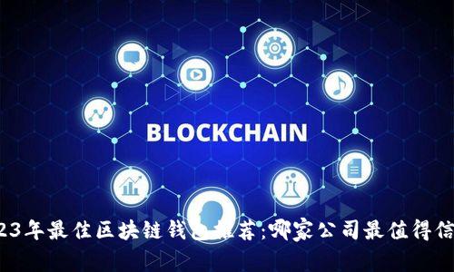2023年最佳區(qū)塊鏈錢包推薦：哪家公司最值得信賴？