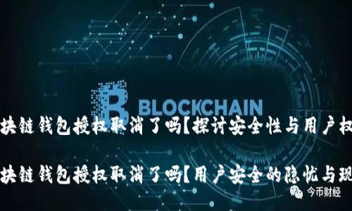 區(qū)塊鏈錢包授權(quán)取消了嗎？探討安全性與用戶權(quán)益

區(qū)塊鏈錢包授權(quán)取消了嗎？用戶安全的隱憂與現(xiàn)狀