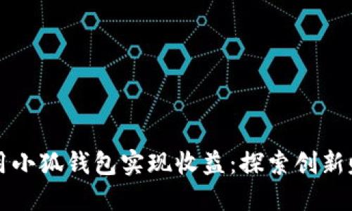 如何利用小狐錢(qián)包實(shí)現收益：探索創(chuàng  )新賺錢(qián)模式