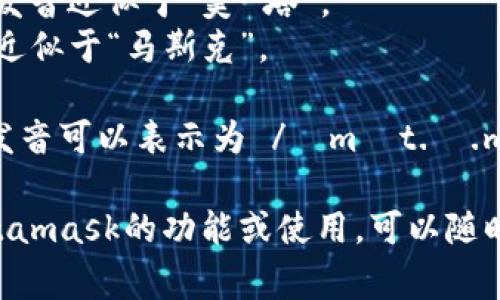 Metamask的發(fā)音通?？梢苑纸鉃閮蓚€(gè)部分：“meta”和“mask”。在英語(yǔ)中，它的發(fā)音是：

- **Meta**: /?m?t.?/，發(fā)音近似于“美-塔”。
- **Mask**: /m?sk/，發(fā)音近似于“馬斯克”。

所以，合起來(lái)“Metamask”的發(fā)音可以表示為 /?m?t.?.m?sk/，讀作“美-塔-馬斯克”。

如果有需要了解更多關(guān)于Metamask的功能或使用，可以隨時(shí)詢(xún)問(wèn)！