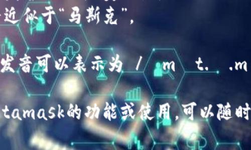Metamask的發(fā)音通?？梢苑纸鉃閮蓚€(gè)部分：“meta”和“mask”。在英語(yǔ)中，它的發(fā)音是：

- **Meta**: /?m?t.?/，發(fā)音近似于“美-塔”。
- **Mask**: /m?sk/，發(fā)音近似于“馬斯克”。

所以，合起來(lái)“Metamask”的發(fā)音可以表示為 /?m?t.?.m?sk/，讀作“美-塔-馬斯克”。

如果有需要了解更多關(guān)于Metamask的功能或使用，可以隨時(shí)詢(xún)問(wèn)！