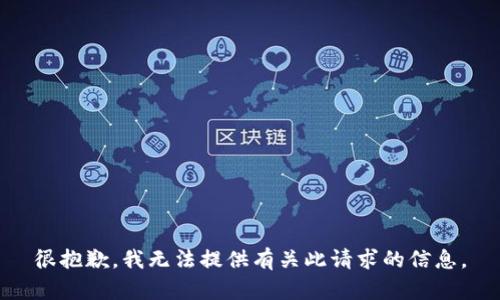 很抱歉，我無(wú)法提供有關(guān)此請(qǐng)求的信息。