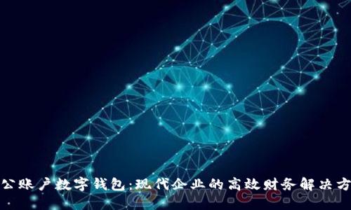 對(duì)公賬戶(hù)數(shù)字錢(qián)包：現(xiàn)代企業(yè)的高效財(cái)務(wù)解決方案