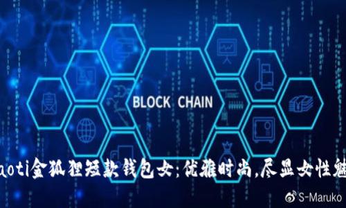ziaoti金狐貍短款錢(qián)包女：優(yōu)雅時(shí)尚，盡顯女性魅力