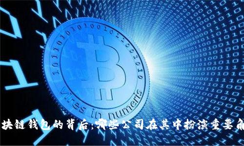 區(qū)塊鏈錢包的背后：哪些公司在其中扮演重要角色