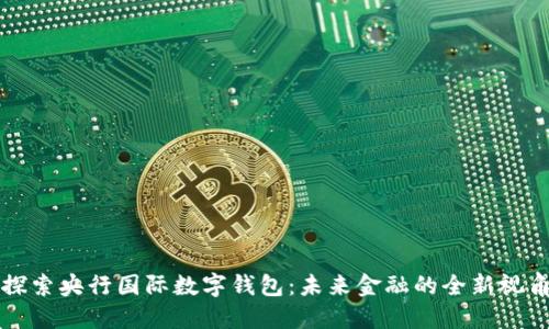 探索央行國際數(shù)字錢包：未來金融的全新視角