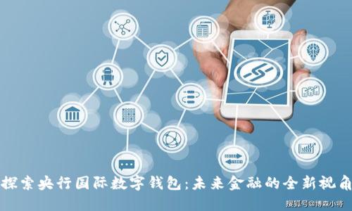 探索央行國際數(shù)字錢包：未來金融的全新視角