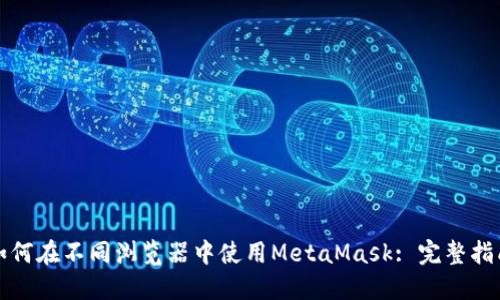 如何在不同瀏覽器中使用MetaMask: 完整指南