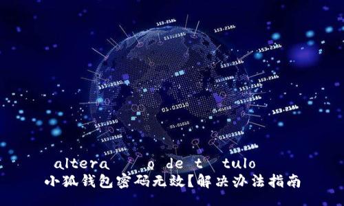  altera??o de título   
小狐錢(qián)包密碼無(wú)效？解決辦法指南