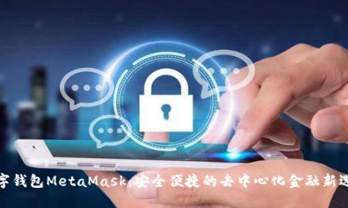 數(shù)字錢包MetaMask：安全便捷的去中心化金融新選擇