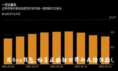 用Box錢包，暢享區(qū)塊鏈?zhǔn)澜绲臒o縫體驗！