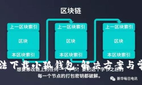 電腦無(wú)法下載小狐錢(qián)包：解決方案與常見(jiàn)問(wèn)題