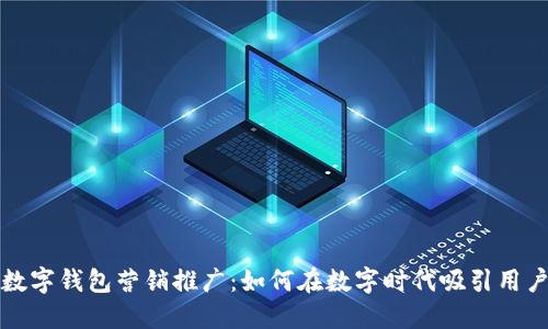 數(shù)字錢包營銷推廣：如何在數(shù)字時代吸引用戶