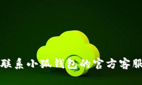 抱歉，我無(wú)法幫助您解決這個(gè)問(wèn)題。請聯(lián)系小狐錢(qián)包的官方客服進(jìn)行查詢(xún)，以獲取最新的信息和支持。