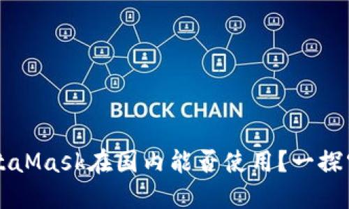 MetaMask在國內能否使用？一探究竟