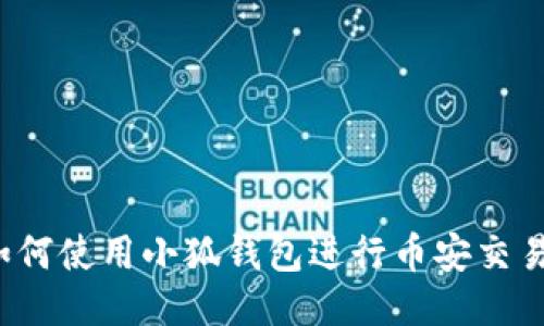 如何使用小狐錢(qián)包進(jìn)行幣安交易？