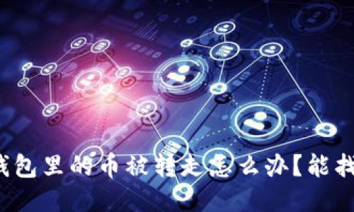 小狐錢(qián)包里的幣被轉走怎么辦？能找回嗎？