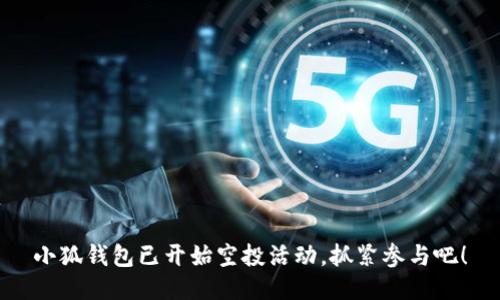 小狐錢(qián)包已開(kāi)始空投活動(dòng)，抓緊參與吧！