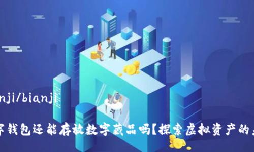 bianji/bianji

數(shù)字錢包還能存放數(shù)字藏品嗎？探索虛擬資產(chǎn)的未來