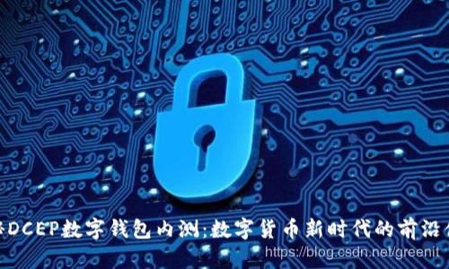 探秘DCEP數(shù)字錢包內(nèi)測(cè)：數(shù)字貨幣新時(shí)代的前沿體驗(yàn)