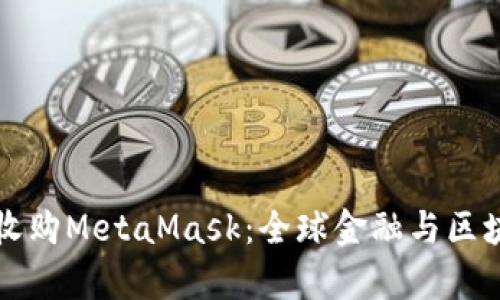 摩根大通收購MetaMask：全球金融與區塊鏈的交匯