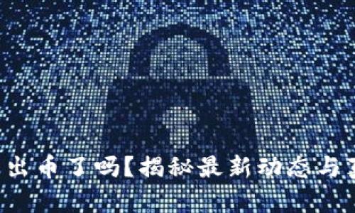 小狐錢(qián)包出幣了嗎？揭秘最新動(dòng)態(tài)與真實(shí)情況！