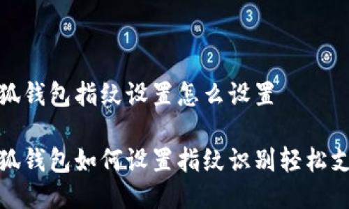 小狐錢(qián)包指紋設置怎么設置

小狐錢(qián)包如何設置指紋識別輕松支付