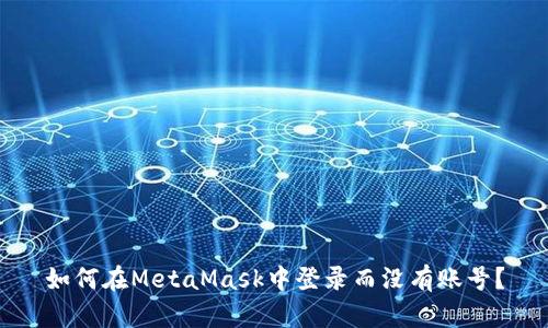 如何在MetaMask中登錄而沒(méi)有賬號？