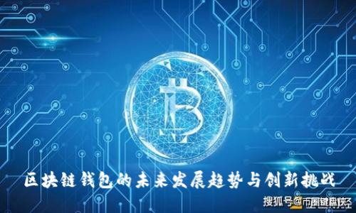 區(qū)塊鏈錢包的未來發(fā)展趨勢與創(chuàng)新挑戰(zhàn)