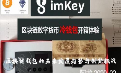 區(qū)塊鏈錢包的未來發(fā)展趨勢與創(chuàng)新挑戰(zhàn)