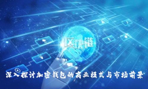 深入探討加密錢包的商業(yè)模式與市場前景
