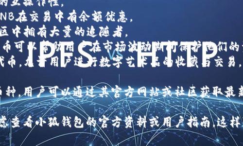 由于我無(wú)法訪(fǎng)問(wèn)互聯(lián)網(wǎng)，并且我的知識截止到2023年10月，因此無(wú)法提供最新的信息。不過(guò)，我可以給你提供一個(gè)關(guān)于小狐錢(qián)包通常支持的幣種的概述。

小狐錢(qián)包是一款流行的數字貨幣錢(qián)包，能夠支持多種不同的加密貨幣和代幣。最常見(jiàn)的支持幣種包括：

1. **比特幣（BTC）**：作為第一種加密貨幣，比特幣仍然是市場(chǎng)的王者，幾乎所有錢(qián)包都支持該幣種。
2. **以太坊（ETH）**：以太坊作為第二大加密貨幣，因其智能合約功能而廣受歡迎。
3. **萊特幣（LTC）**：萊特幣是比特幣的“輕量版”，擁有更快的交易確認時(shí)間。
4. **瑞波幣（XRP）**：瑞波幣主要用于金融機構之間的跨境支付。
5. **波卡（DOT）**：波卡致力于實(shí)現不同區塊鏈之間的互操作性。
6. **幣安幣（BNB）**：作為幣安交易所的原生代幣，BNB在交易中有余額優(yōu)惠。
7. **狗狗幣（DOGE）**：起初是個(gè)玩笑幣，但現在在社區中擁有大量的追隨者。
8. **熱門(mén)代幣（如USDT、USDC等穩定幣）**：這些穩定幣可以幫助用戶(hù)在市場(chǎng)波動(dòng)期間保護他們的資產(chǎn)價(jià)值。
9. **NFT相關(guān)代幣**：一些錢(qián)包也支持與NFT相關(guān)的代幣，允許用戶(hù)進(jìn)行數字藝術(shù)品的收藏與交易。

小狐錢(qián)包通常還會(huì )定期根據市場(chǎng)需求更新其支持的幣種，用戶(hù)可以通過(guò)其官方網(wǎng)站或社區獲取最新的信息。

如果你有更具體的問(wèn)題或需要了解特定功能，可以考慮查看小狐錢(qián)包的官方資料或用戶(hù)指南。這樣可以獲得最準確、最及時(shí)的信息。