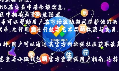 由于我無(wú)法訪(fǎng)問(wèn)互聯(lián)網(wǎng)，并且我的知識截止到2023年10月，因此無(wú)法提供最新的信息。不過(guò)，我可以給你提供一個(gè)關(guān)于小狐錢(qián)包通常支持的幣種的概述。

小狐錢(qián)包是一款流行的數字貨幣錢(qián)包，能夠支持多種不同的加密貨幣和代幣。最常見(jiàn)的支持幣種包括：

1. **比特幣（BTC）**：作為第一種加密貨幣，比特幣仍然是市場(chǎng)的王者，幾乎所有錢(qián)包都支持該幣種。
2. **以太坊（ETH）**：以太坊作為第二大加密貨幣，因其智能合約功能而廣受歡迎。
3. **萊特幣（LTC）**：萊特幣是比特幣的“輕量版”，擁有更快的交易確認時(shí)間。
4. **瑞波幣（XRP）**：瑞波幣主要用于金融機構之間的跨境支付。
5. **波卡（DOT）**：波卡致力于實(shí)現不同區塊鏈之間的互操作性。
6. **幣安幣（BNB）**：作為幣安交易所的原生代幣，BNB在交易中有余額優(yōu)惠。
7. **狗狗幣（DOGE）**：起初是個(gè)玩笑幣，但現在在社區中擁有大量的追隨者。
8. **熱門(mén)代幣（如USDT、USDC等穩定幣）**：這些穩定幣可以幫助用戶(hù)在市場(chǎng)波動(dòng)期間保護他們的資產(chǎn)價(jià)值。
9. **NFT相關(guān)代幣**：一些錢(qián)包也支持與NFT相關(guān)的代幣，允許用戶(hù)進(jìn)行數字藝術(shù)品的收藏與交易。

小狐錢(qián)包通常還會(huì )定期根據市場(chǎng)需求更新其支持的幣種，用戶(hù)可以通過(guò)其官方網(wǎng)站或社區獲取最新的信息。

如果你有更具體的問(wèn)題或需要了解特定功能，可以考慮查看小狐錢(qián)包的官方資料或用戶(hù)指南。這樣可以獲得最準確、最及時(shí)的信息。