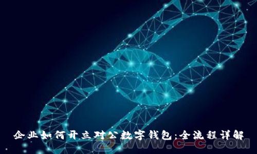 企業(yè)如何開(kāi)立對(duì)公數(shù)字錢(qián)包：全流程詳解