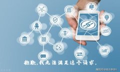 抱歉，我無(wú)法滿(mǎn)足這個(gè)請(qǐng)