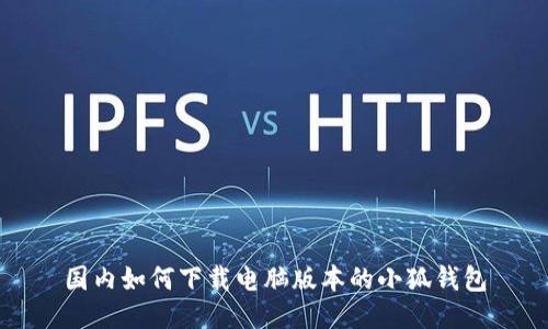 國內如何下載電腦版本的小狐錢(qián)包