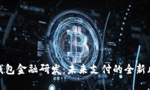 數(shù)字錢包金融研發(fā)：未來支付的全新風向標