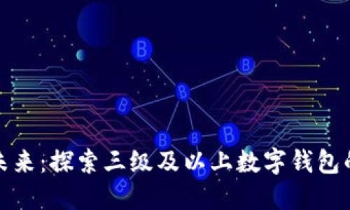 數(shù)字錢包的未來：探索三級及以上數(shù)字錢包的優(yōu)勢與挑戰(zhàn)