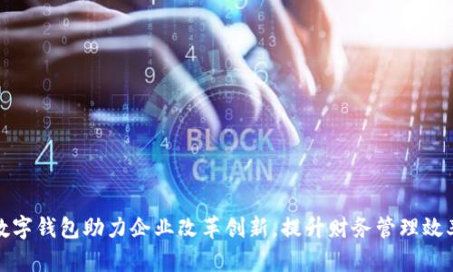 數(shù)字錢(qián)包助力企業(yè)改革創(chuàng)新，提升財(cái)務(wù)管理效率