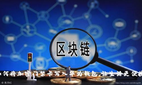 如何將加密門禁卡寫入華為錢包，讓生活更便捷！