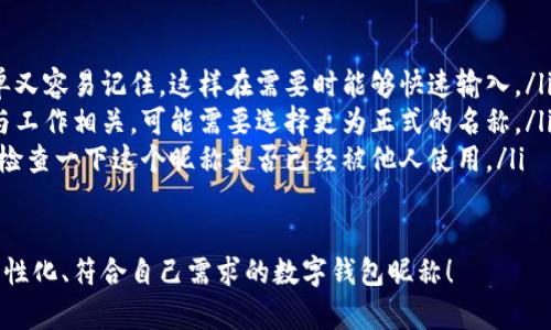 在數(shù)字錢包中選擇一個合適的英文昵稱，不僅能給賬戶增添個性，還能提升使用體驗。以下是一些建議和創(chuàng)意，幫助你找到靈感：

### 1. 根據(jù)個人特點選擇
你可以根據(jù)自己的愛好、個性或者外號來命名。例如，如果你喜歡某種動物，可以考慮用動物的名稱。
ul
listrongFoxCoin/strong（狐貍，象征聰明和靈活）/li
listrongTigerPay/strong（老虎，代表力量和勇氣）/li
listrongBunnyWallet/strong（小兔子，傳達溫暖與可愛）/li
/ul

### 2. 創(chuàng)意組合
將你喜歡的詞匯進行組合，創(chuàng)造一個獨特的昵稱。例如：
ul
listrongSunnySaver/strong（陽光儲蓄，寓意樂觀和財富）/li
listrongMagicMoney/strong（魔法財富，體現(xiàn)錢財?shù)纳衿妫?li
listrongChillWallet/strong（放松的錢包，適合輕松的個性）/li
/ul

### 3. 使用趣味性和玩笑式的名稱
幽默感能讓數(shù)字錢包更具吸引力?？梢钥紤]一些搞笑或者雙關(guān)的名稱。
ul
listrongCashMeIfYouCan/strong（抓住我如果你能，玩笑的玩法）/li
listrongPennyForYourThoughts/strong（給你一分錢的思想，富有哲理和幽默感）/li
listrongWalletWanderer/strong（錢包流浪者，適合喜歡旅行的人）/li
/ul

### 4. 富有文化關(guān)聯(lián)性的名稱
如果你對某些文化特別感興趣，可以借用與之相關(guān)的詞語。例如：
ul
listrongSamuraiSavings/strong（武士儲蓄，代表力量和決心）/li
listrongCelticCoin/strong（凱爾特幣，連接于文化傳統(tǒng)）/li
listrongZenWallet/strong（禪錢包，傳達平和與智慧）/li
/ul

### 5. 個性化的昵稱
在昵稱中加入自己的名字或昵稱的變體，也是一個好選擇。
ul
listrongAnnaWallet/strong（安娜的錢包，直觀且個性化）/li
listrongMikeMoney/strong（邁克的錢，親切又熟悉）/li
listrongJulieCash/strong（朱莉現(xiàn)金，易于記憶）/li
/ul

### 選擇的注意事項
在決定昵稱時，還需考慮以下幾點：
ul
listrong易記性：/strong確保昵稱既簡單又容易記住，這樣在需要時能夠快速輸入。/li
listrong專業(yè)性：/strong如果你的錢包與工作相關(guān)，可能需要選擇更為正式的名稱。/li
listrong可用性：/strong在選擇之前，先檢查一下這個昵稱是否已經(jīng)被他人使用。/li
/ul

希望這些建議能幫助你找到一個獨特、個性化、符合自己需求的數(shù)字錢包昵稱！