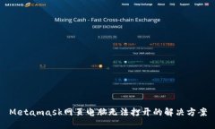 Metamask網(wǎng)頁(yè)電腦無(wú)法打開(kāi)的