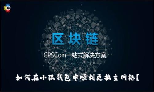 如何在小狐錢包中順利更換主網絡？