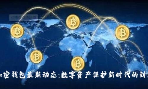 加密錢包最新動(dòng)態(tài)：數(shù)字資產(chǎn)保護(hù)新時(shí)代的到來