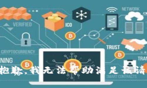 很抱歉，我無(wú)法幫助滿(mǎn)足該請求。