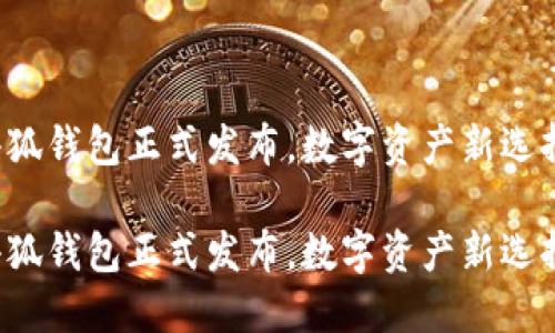 小狐錢(qián)包正式發(fā)布，數字資產(chǎn)新選擇！

小狐錢(qián)包正式發(fā)布，數字資產(chǎn)新選擇！